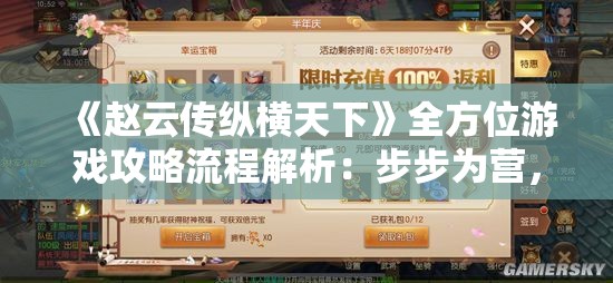 《赵云传纵横天下》全方位游戏攻略流程解析：步步为营，过关斩将