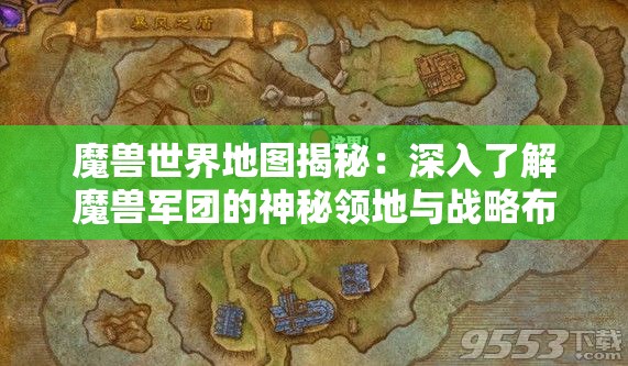 魔兽世界地图揭秘：深入了解魔兽军团的神秘领地与战略布局