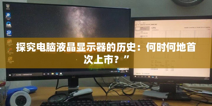 探究电脑液晶显示器的历史：何时何地首次上市？”