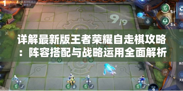 详解最新版王者荣耀自走棋攻略：阵容搭配与战略运用全面解析