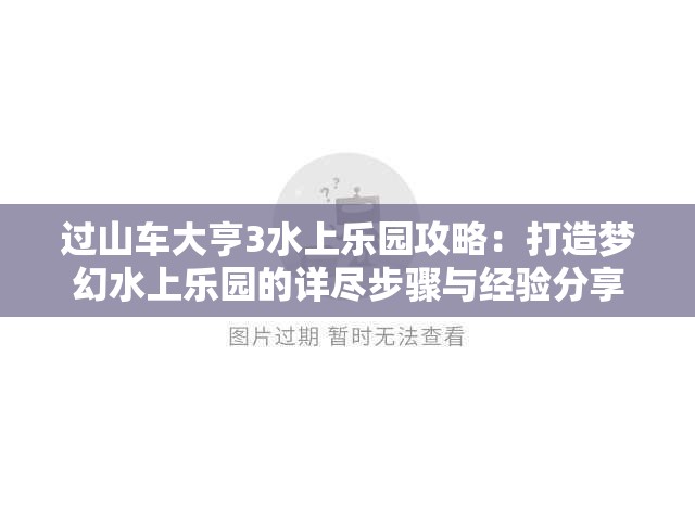 过山车大亨3水上乐园攻略：打造梦幻水上乐园的详尽步骤与经验分享