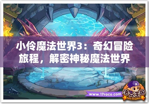 小伶魔法世界3：奇幻冒险旅程，解密神秘魔法世界的奇迹