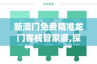 新澳门免费精准龙门客栈管家婆,探寻幸运密码与生活智慧_探险版GM.6.785