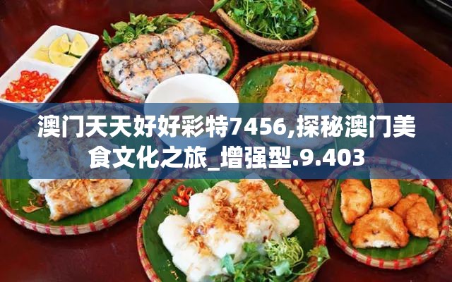 澳门天天好好彩特7456,探秘澳门美食文化之旅_增强型.9.403