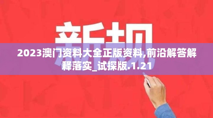 2023澳门资料大全正版资料,前沿解答解释落实_试探版.1.21