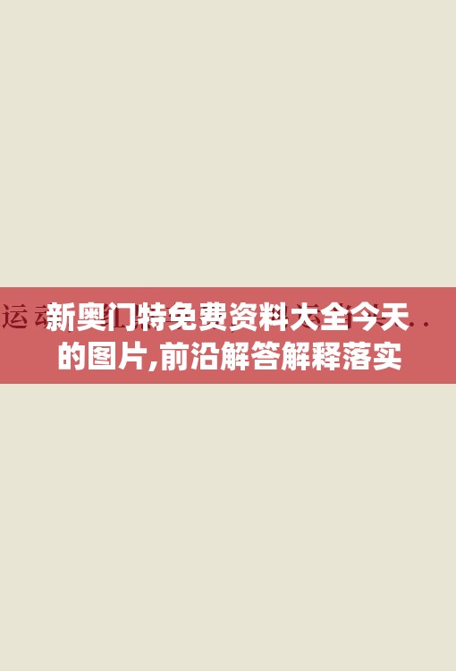 新奥门特免费资料大全今天的图片,前沿解答解释落实_还原款.5.494