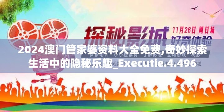 2024澳门管家婆资料大全免费,奇妙探索生活中的隐秘乐趣_Executie.4.496