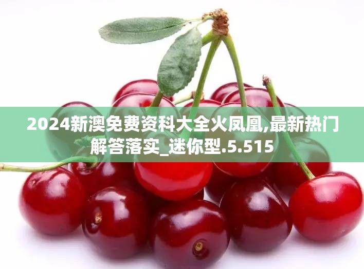 2024新澳免费资科大全火凤凰,最新热门解答落实_迷你型.5.515