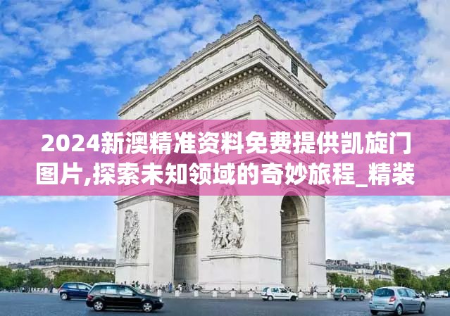 2024新澳精准资料免费提供凯旋门图片,探索未知领域的奇妙旅程_精装版.4.174