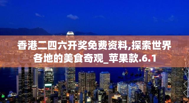 香港二四六开奖免费资料,探索世界各地的美食奇观_苹果款.6.1