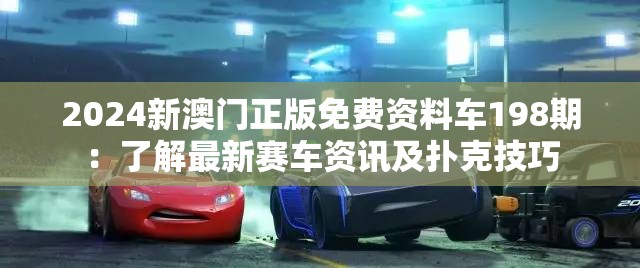 2024新澳门正版免费资料车198期：了解最新赛车资讯及扑克技巧