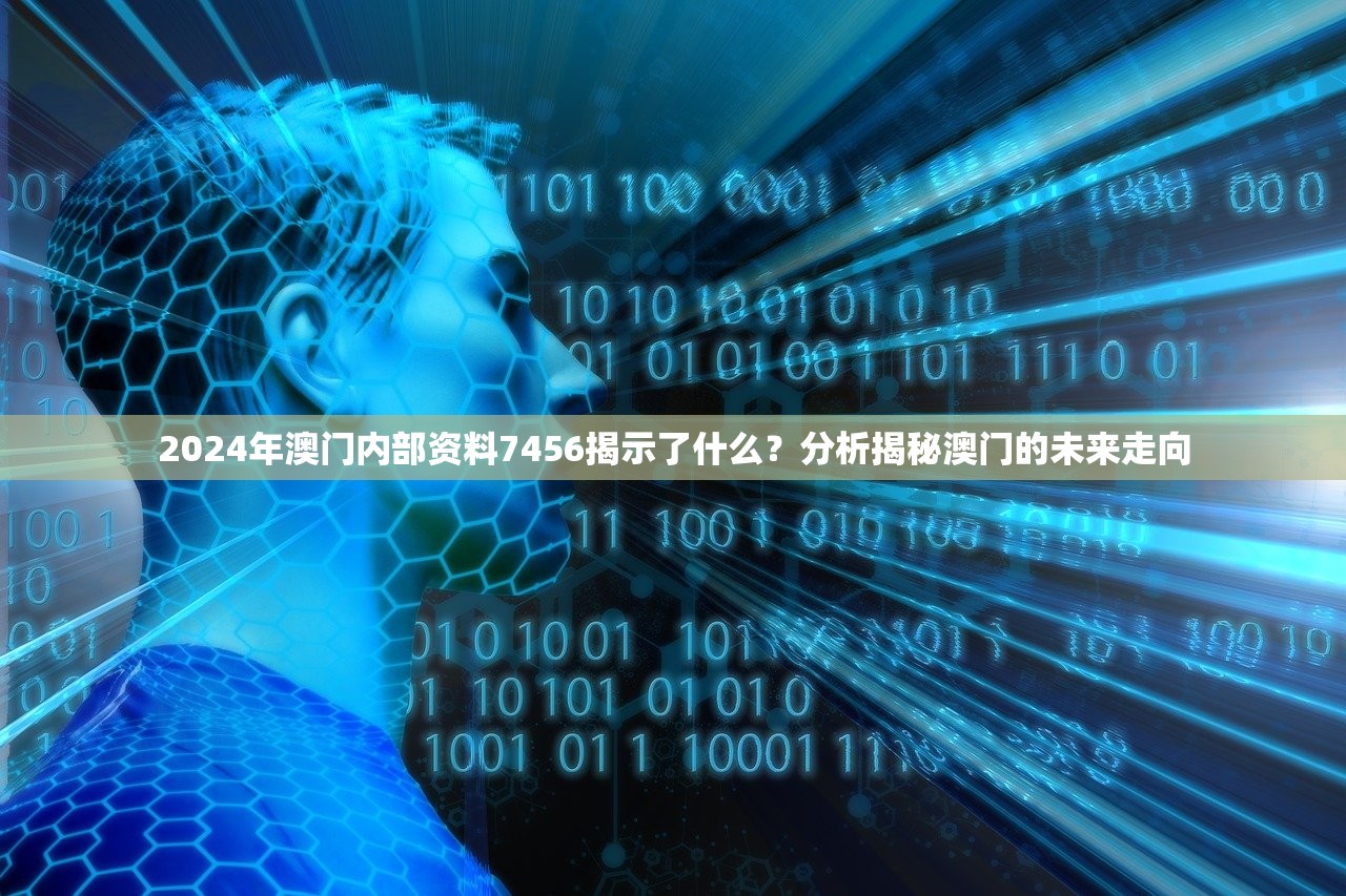 2024年澳门内部资料7456揭示了什么？分析揭秘澳门的未来走向