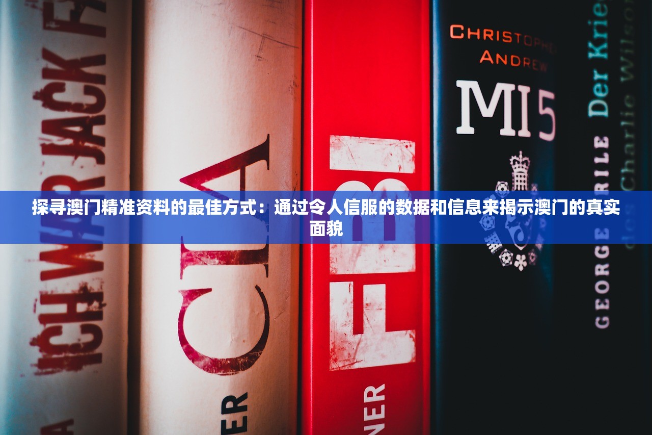 探寻澳门精准资料的最佳方式：通过令人信服的数据和信息来揭示澳门的真实面貌