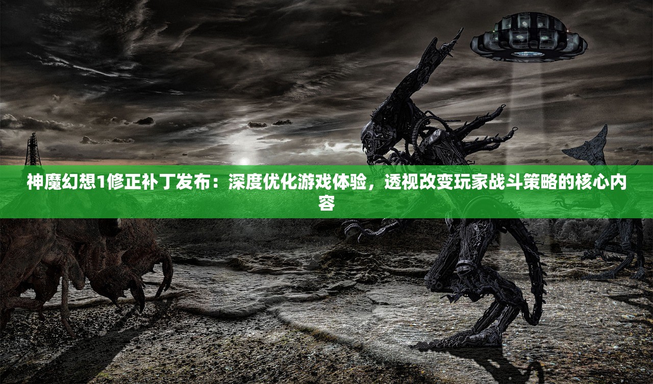 神魔幻想1修正补丁发布：深度优化游戏体验，透视改变玩家战斗策略的核心内容