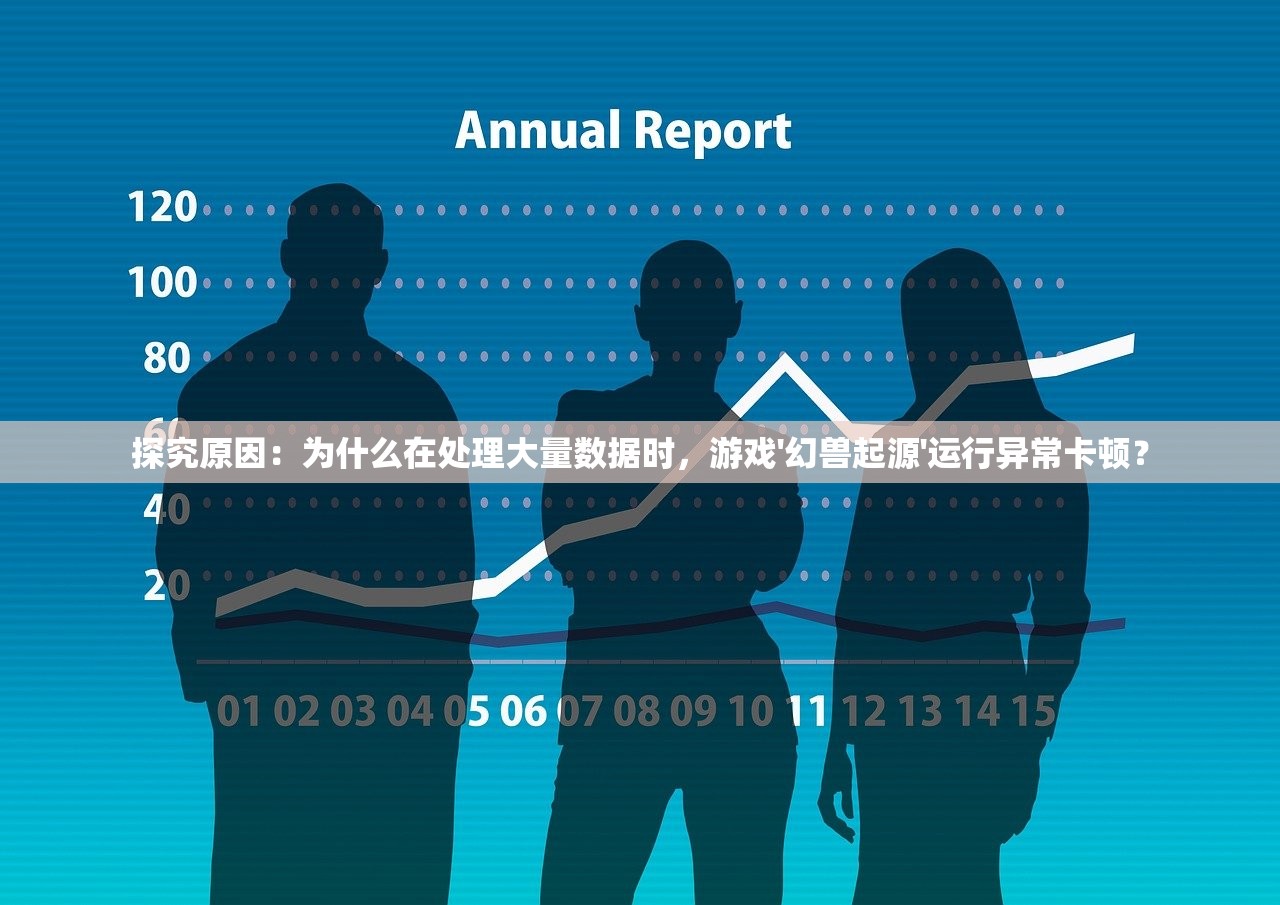 探究原因：为什么在处理大量数据时，游戏'幻兽起源'运行异常卡顿？