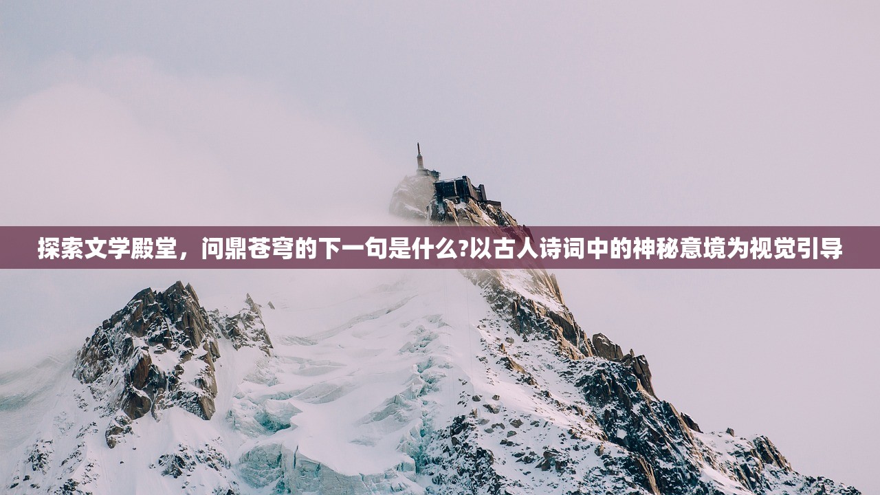 探索文学殿堂，问鼎苍穹的下一句是什么?以古人诗词中的神秘意境为视觉引导