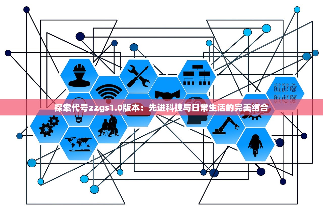 探索代号zzgs1.0版本：先进科技与日常生活的完美结合