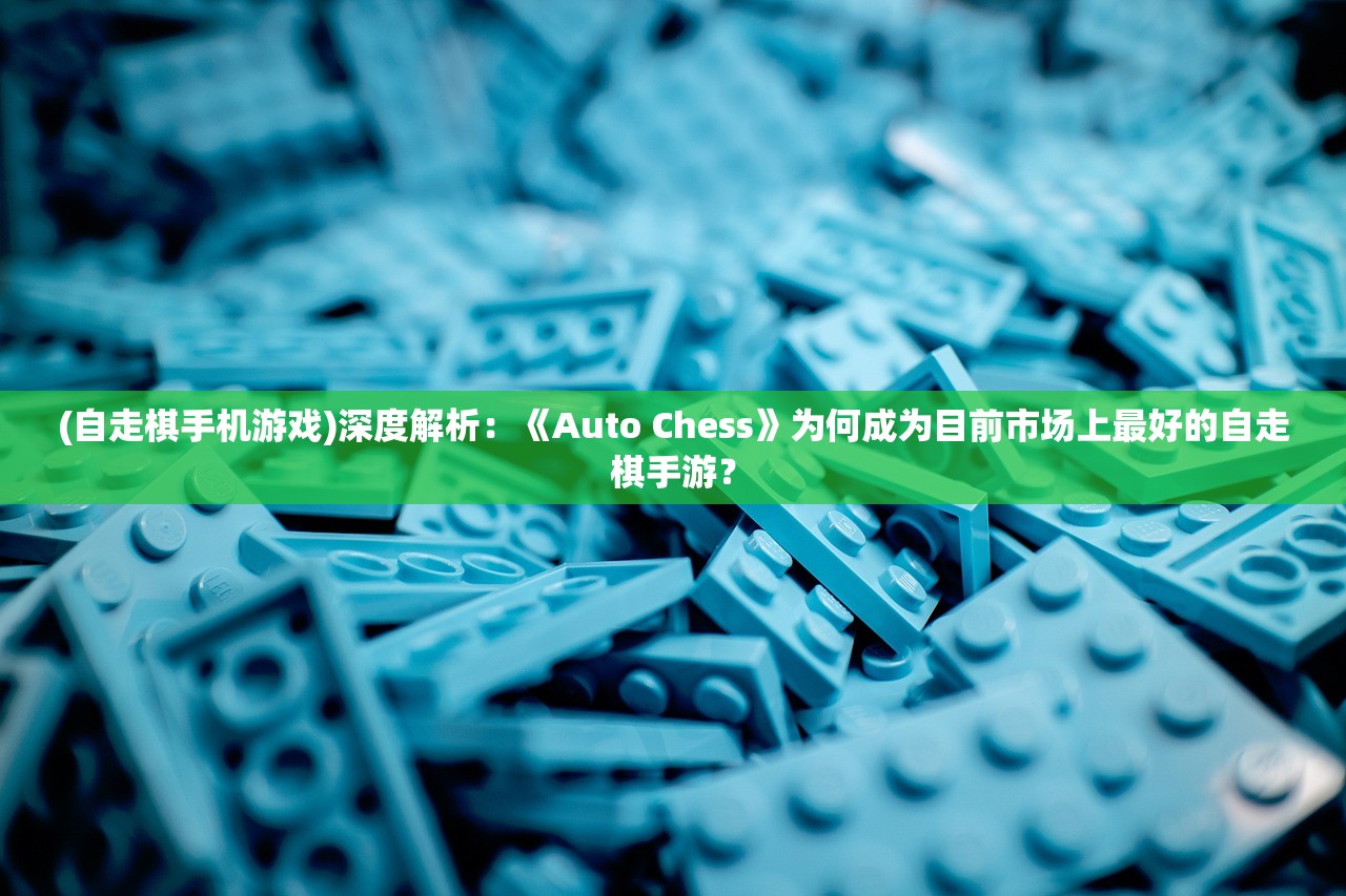 (自走棋手机游戏)深度解析：《Auto Chess》为何成为目前市场上最好的自走棋手游？