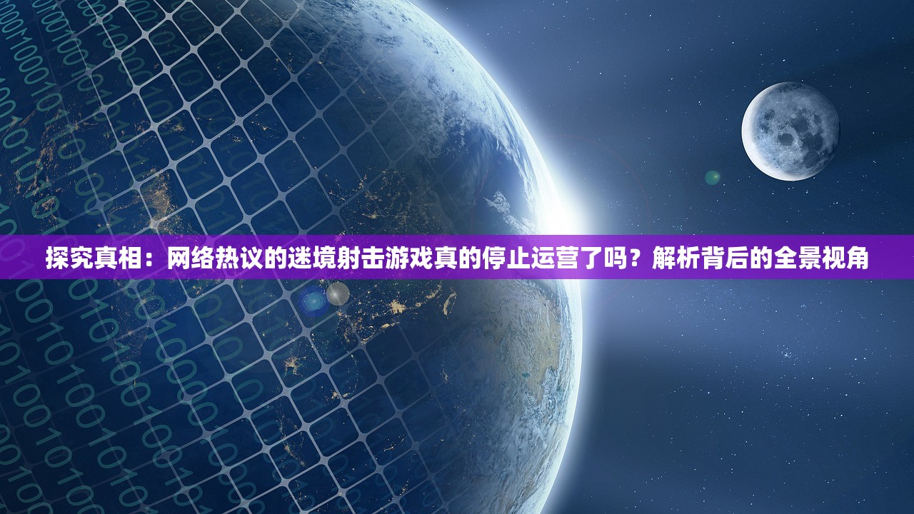 探究真相：网络热议的迷境射击游戏真的停止运营了吗？解析背后的全景视角