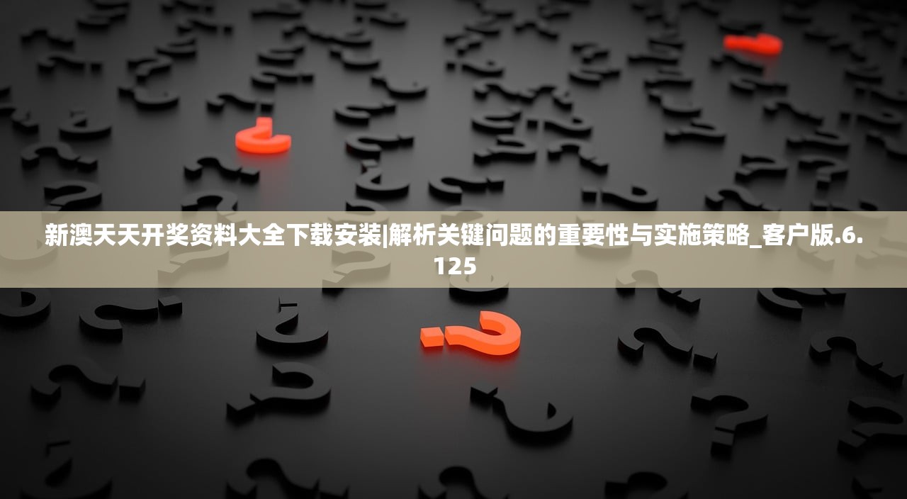 新澳天天开奖资料大全下载安装|解析关键问题的重要性与实施策略_客户版.6.125