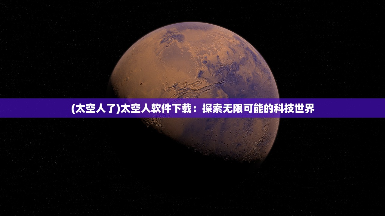 (太空人了)太空人软件下载：探索无限可能的科技世界