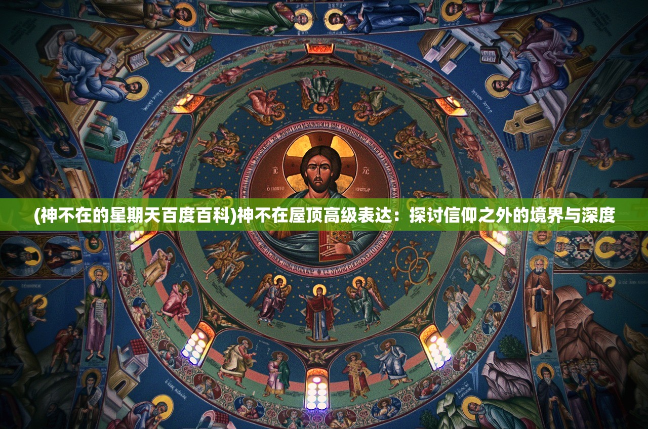 (神不在的星期天百度百科)神不在屋顶高级表达：探讨信仰之外的境界与深度