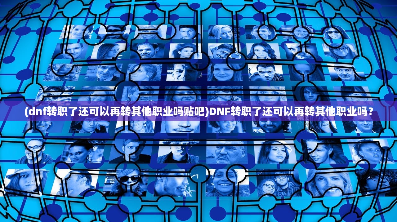 (dnf转职了还可以再转其他职业吗贴吧)DNF转职了还可以再转其他职业吗？