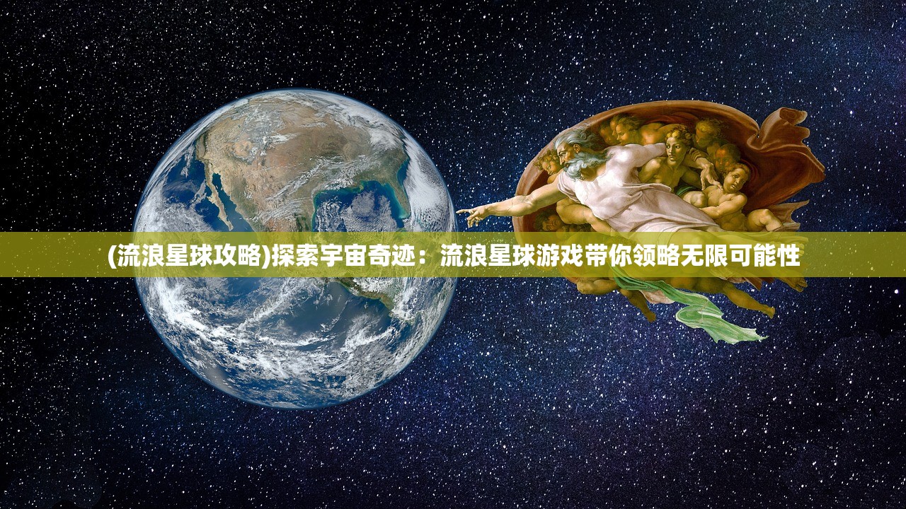 (流浪星球攻略)探索宇宙奇迹：流浪星球游戏带你领略无限可能性