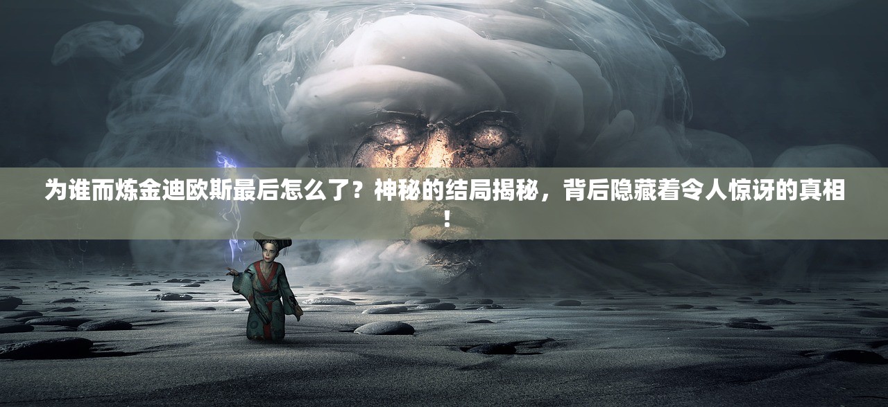 为谁而炼金迪欧斯最后怎么了？神秘的结局揭秘，背后隐藏着令人惊讶的真相！