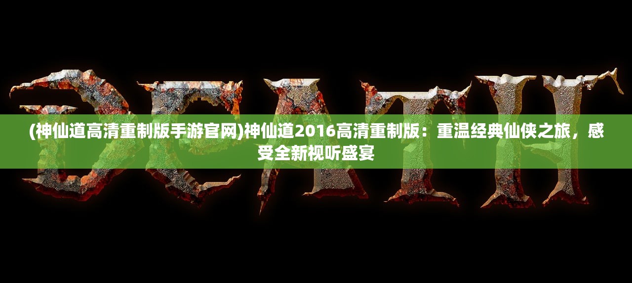 (神仙道高清重制版手游官网)神仙道2016高清重制版：重温经典仙侠之旅，感受全新视听盛宴