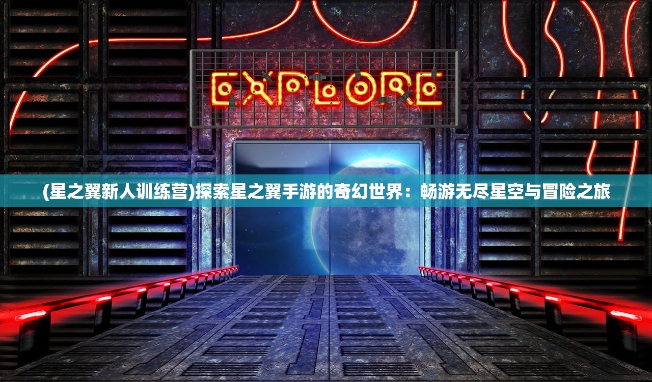 (星之翼新人训练营)探索星之翼手游的奇幻世界：畅游无尽星空与冒险之旅