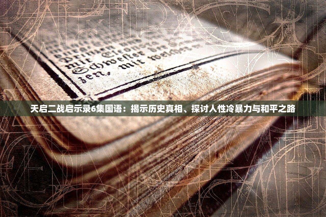 天启二战启示录6集国语：揭示历史真相、探讨人性冷暴力与和平之路