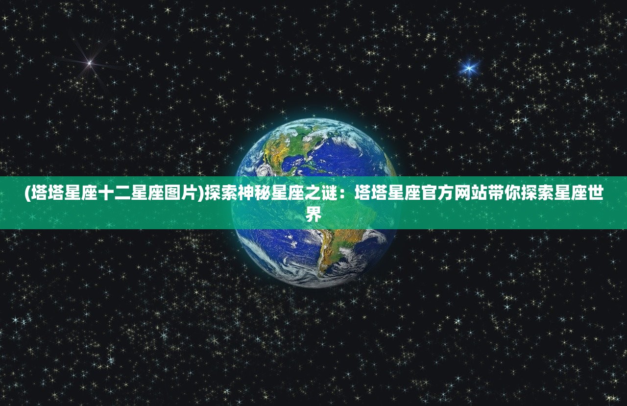 (塔塔星座十二星座图片)探索神秘星座之谜：塔塔星座官方网站带你探索星座世界