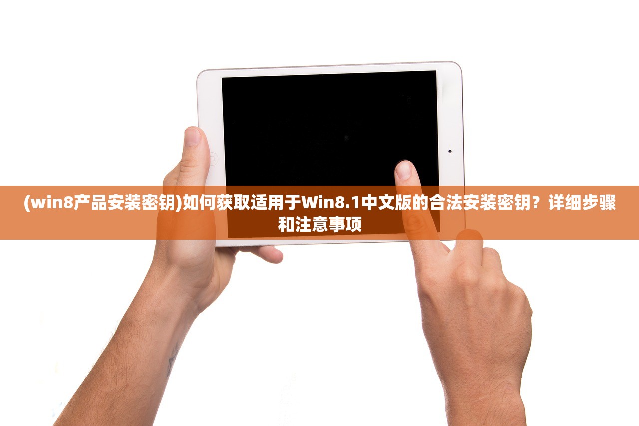 (win8产品安装密钥)如何获取适用于Win8.1中文版的合法安装密钥？详细步骤和注意事项