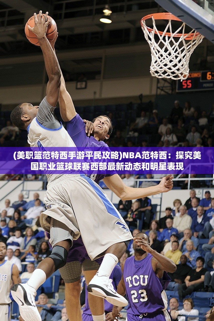 (美职篮范特西手游平民攻略)NBA范特西：探究美国职业篮球联赛西部最新动态和明星表现