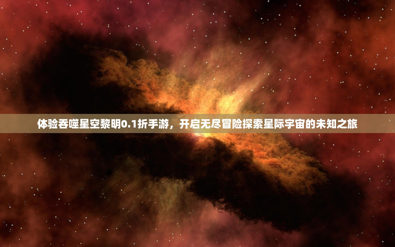 体验吞噬星空黎明0.1折手游，开启无尽冒险探索星际宇宙的未知之旅