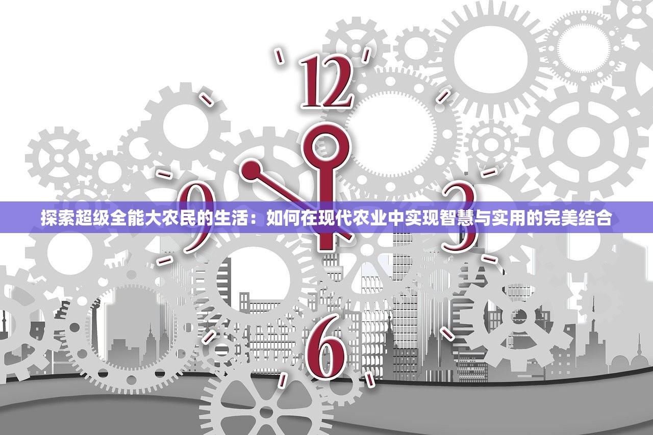 探索超级全能大农民的生活：如何在现代农业中实现智慧与实用的完美结合