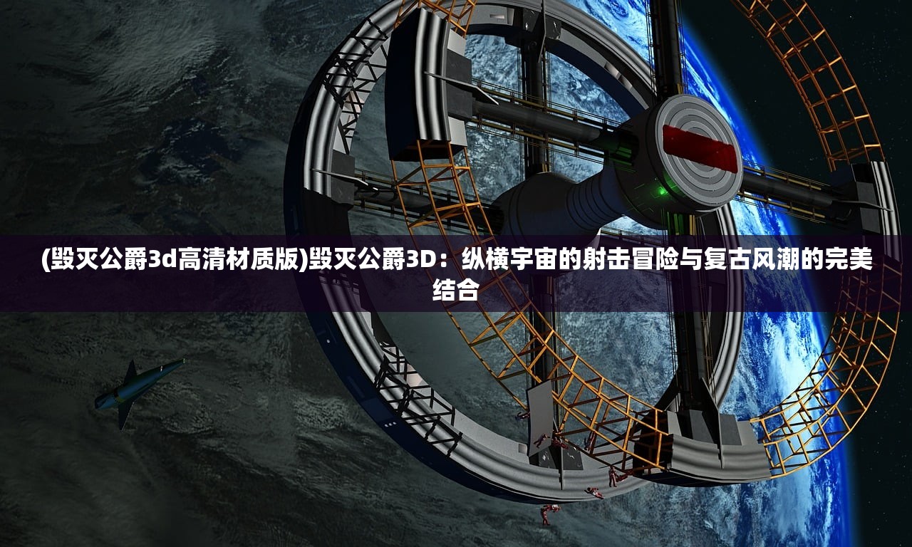 (毁灭公爵3d高清材质版)毁灭公爵3D：纵横宇宙的射击冒险与复古风潮的完美结合