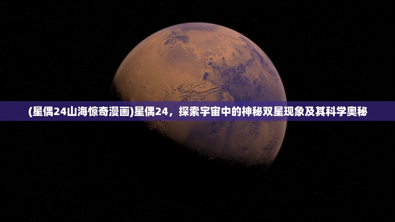 (星偶24山海惊奇漫画)星偶24，探索宇宙中的神秘双星现象及其科学奥秘