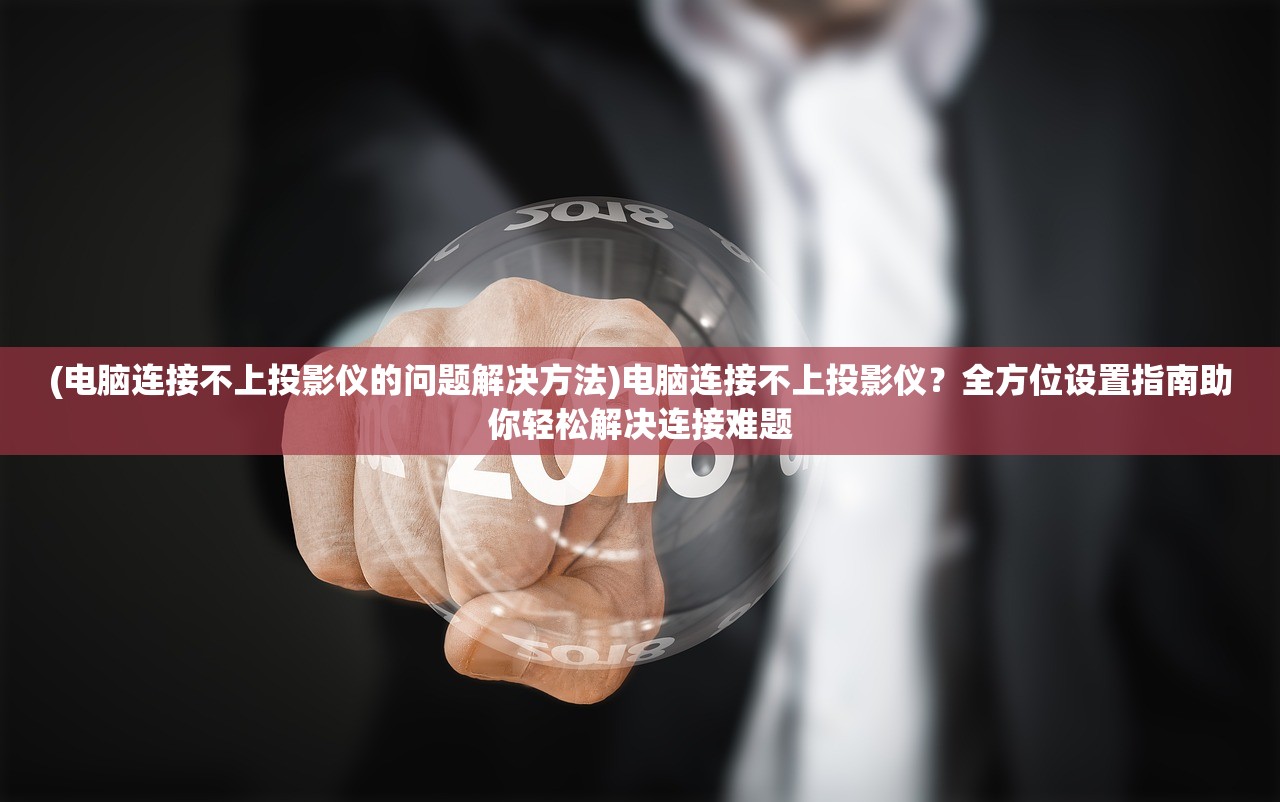 (电脑连接不上投影仪的问题解决方法)电脑连接不上投影仪？全方位设置指南助你轻松解决连接难题