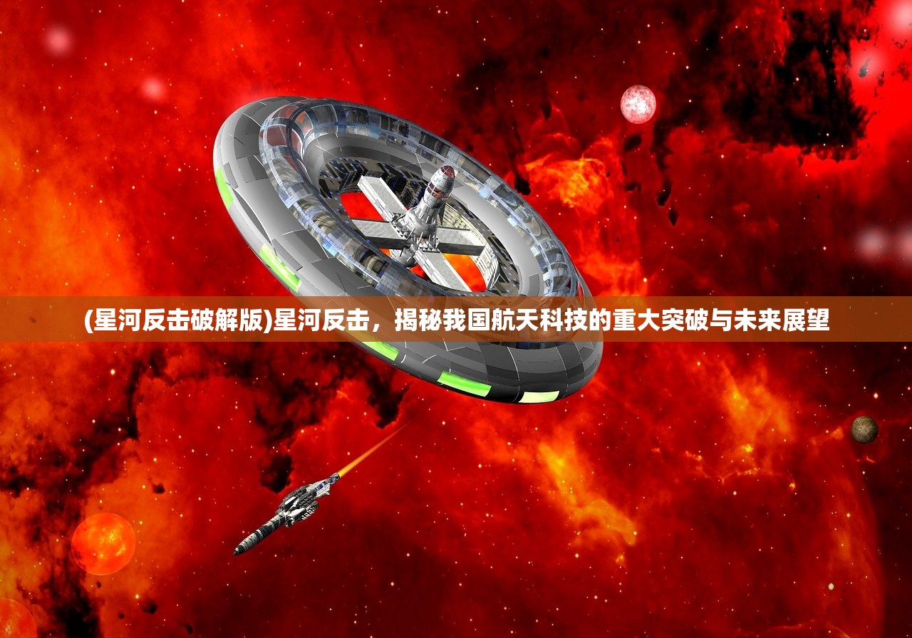 (星河反击破解版)星河反击，揭秘我国航天科技的重大突破与未来展望