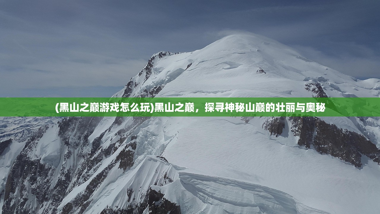 (黑山之巅游戏怎么玩)黑山之巅，探寻神秘山巅的壮丽与奥秘