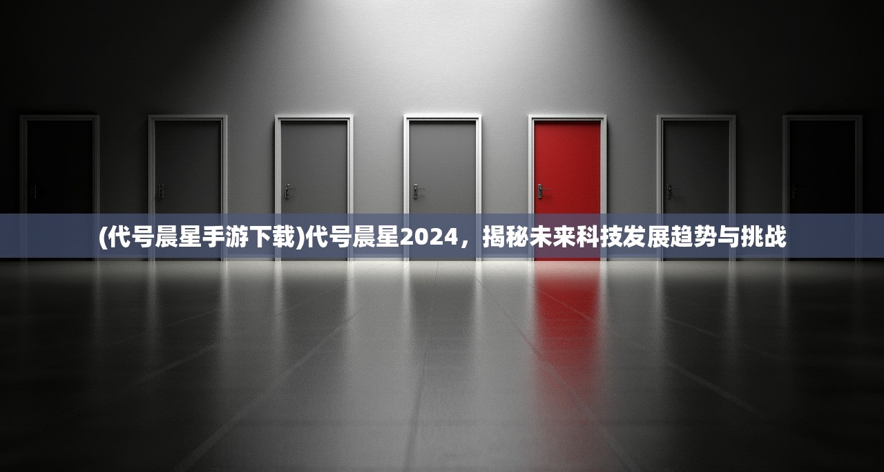 (代号晨星手游下载)代号晨星2024，揭秘未来科技发展趋势与挑战