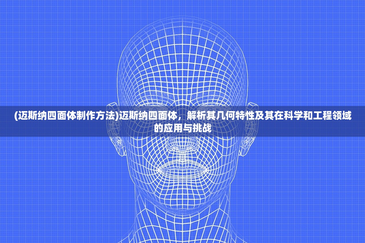 (迈斯纳四面体制作方法)迈斯纳四面体，解析其几何特性及其在科学和工程领域的应用与挑战