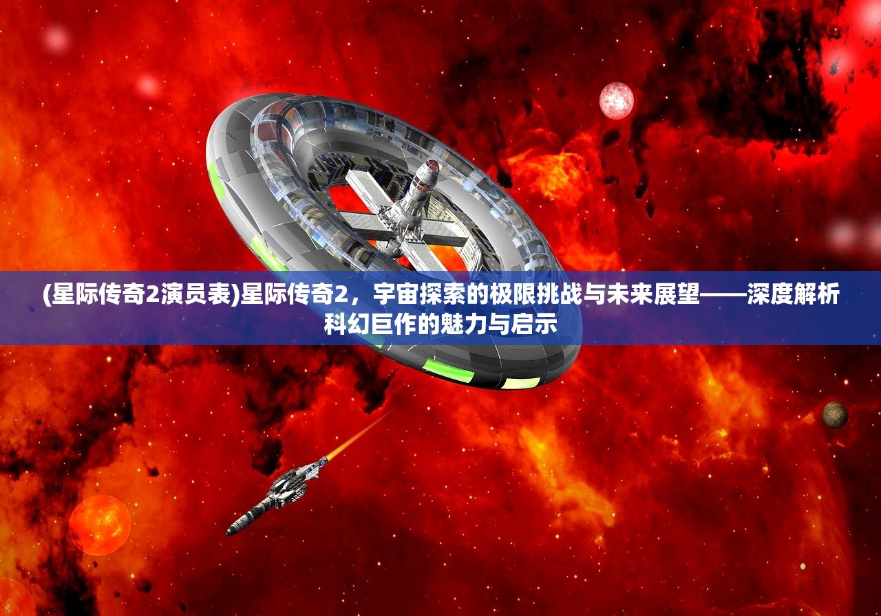 (星际传奇2演员表)星际传奇2，宇宙探索的极限挑战与未来展望——深度解析科幻巨作的魅力与启示