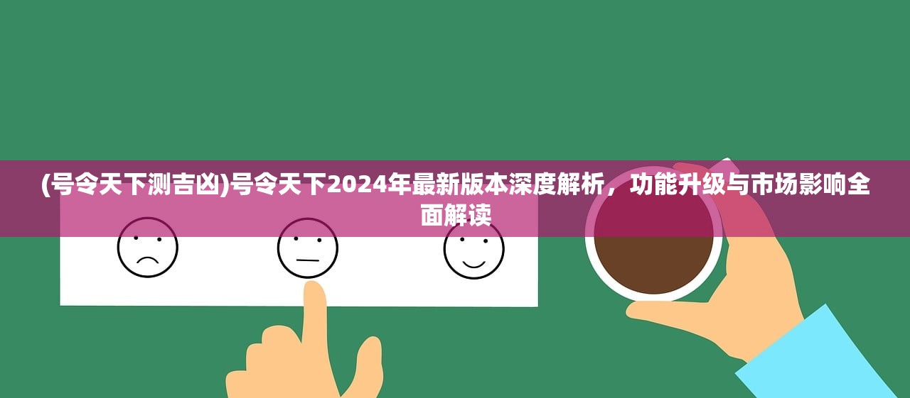 (号令天下测吉凶)号令天下2024年最新版本深度解析，功能升级与市场影响全面解读