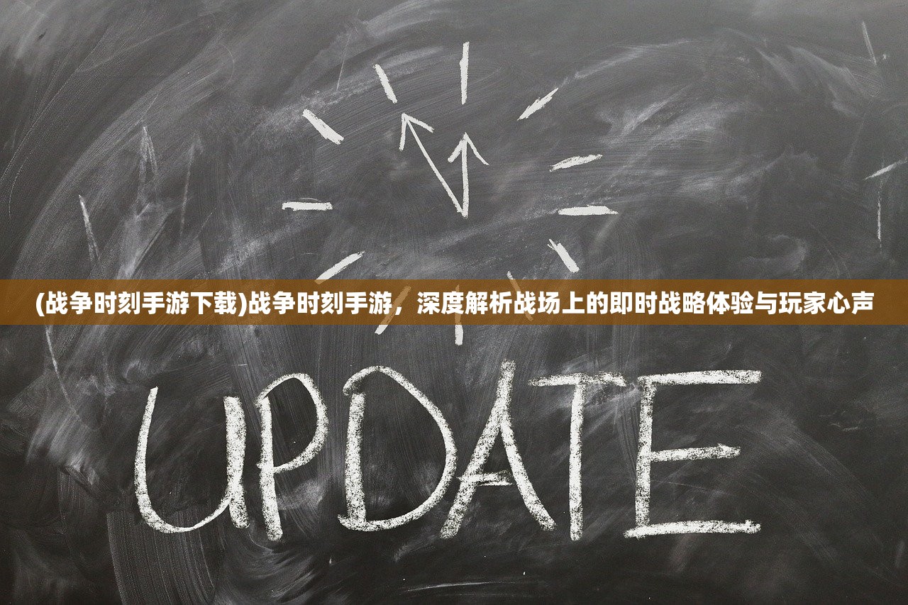 (战争时刻手游下载)战争时刻手游，深度解析战场上的即时战略体验与玩家心声