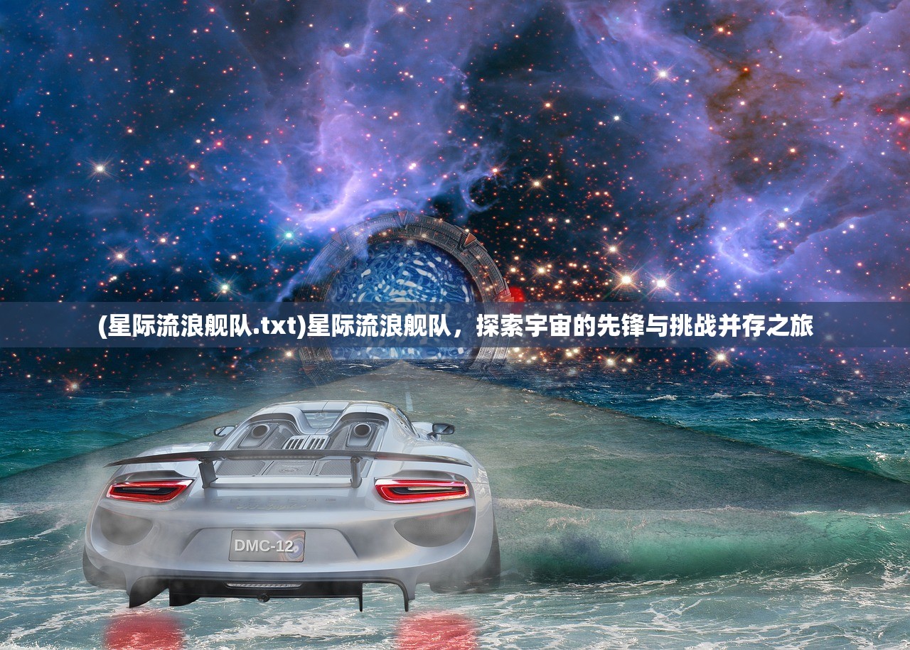 (星际流浪舰队.txt)星际流浪舰队，探索宇宙的先锋与挑战并存之旅