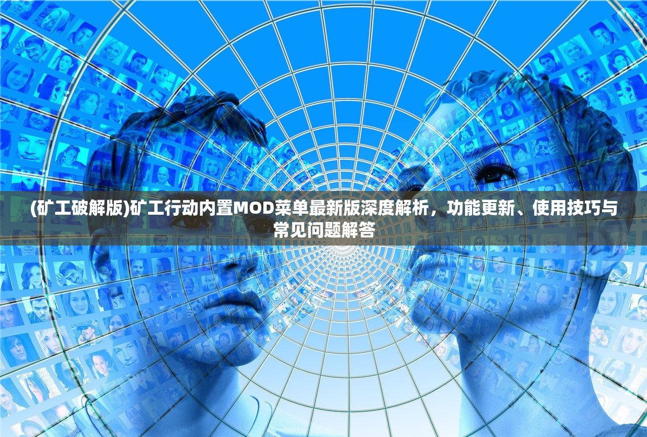 (矿工破解版)矿工行动内置MOD菜单最新版深度解析，功能更新、使用技巧与常见问题解答