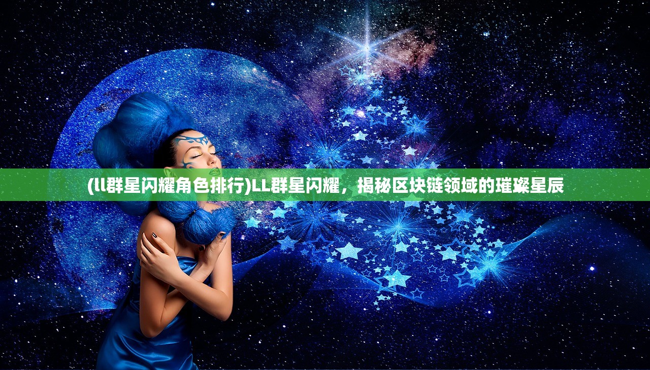 (ll群星闪耀角色排行)LL群星闪耀，揭秘区块链领域的璀璨星辰